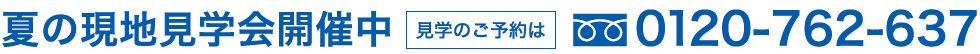 夏の現地見学会開催中 見学のご予約はTEL:0120-762-637